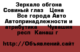 Зеркало обгона Совиный глаз › Цена ­ 2 400 - Все города Авто » Автопринадлежности и атрибутика   . Чувашия респ.,Канаш г.